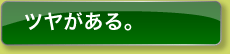 ツヤがある。