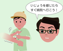 目のまわりをさされたり、気分が悪いなど全身しょうじょうがある場合やショックしょうじょう(ひやあせ、ふるえなど)を起こしたら、すぐに病院に行くこと。